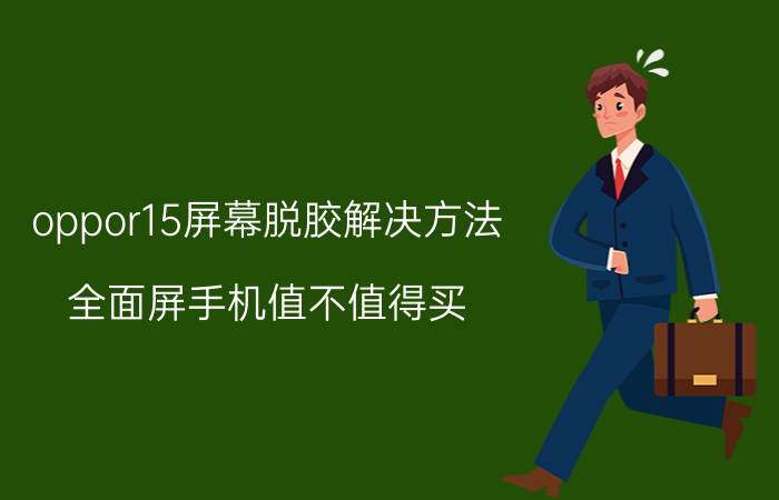 oppor15屏幕脱胶解决方法 全面屏手机值不值得买？